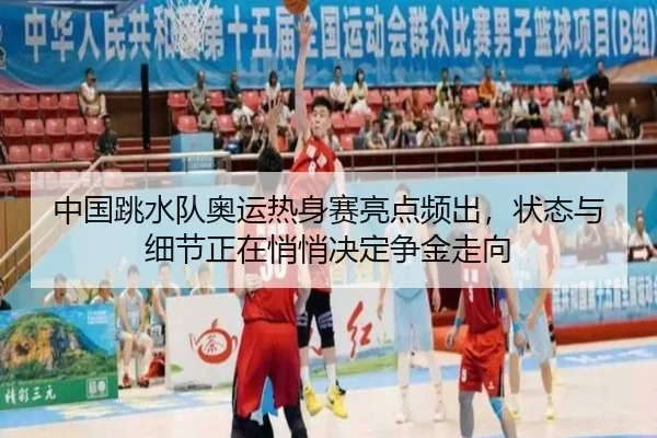 中国跳水队奥运热身赛亮点频出，状态与细节正在悄悄决定争金走向